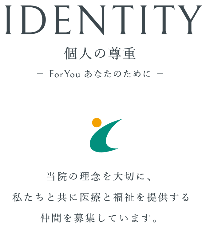 IDENTITY 個人の尊重 当院の理念を大切に、私たちと共に医療と福祉を提供する仲間を募集しています。